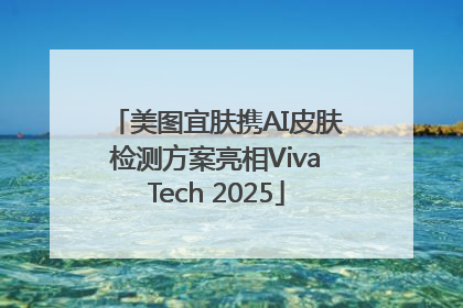美图宜肤携AI皮肤检测方案亮相VivaTech 2025