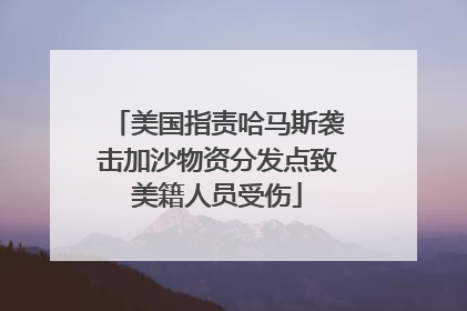 美国指责哈马斯袭击加沙物资分发点致美籍人员受伤