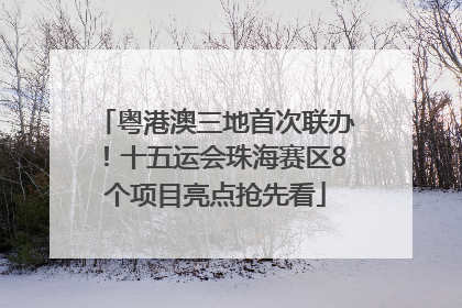 粤港澳三地首次联办！十五运会珠海赛区8个项目亮点抢先看