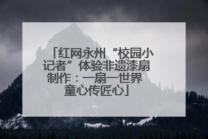 红网永州“校园小记者”体验非遗漆扇制作：一扇一世界 童心传匠心
