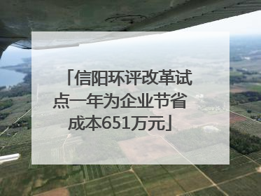 信阳环评改革试点一年为企业节省成本651万元