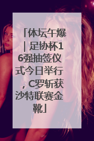 体坛午爆｜足协杯16强抽签仪式今日举行，C罗斩获沙特联赛金靴