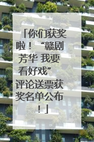 你们获奖啦！“赣剧芳华 我要看好戏” 评论送票获奖名单公布！