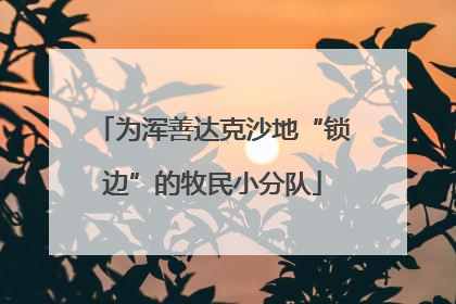 为浑善达克沙地“锁边”的牧民小分队