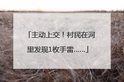 主动上交！村民在河里发现1枚手雷……