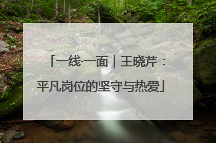 一线·一面｜王晓芹：平凡岗位的坚守与热爱