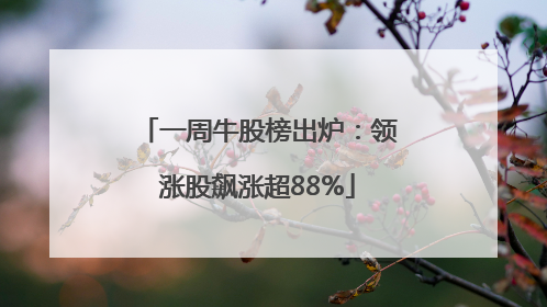 一周牛股榜出炉：领涨股飙涨超88%
