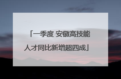 一季度 安徽高技能人才同比新增超四成