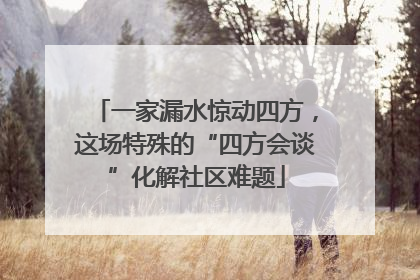 一家漏水惊动四方，这场特殊的“四方会谈”化解社区难题