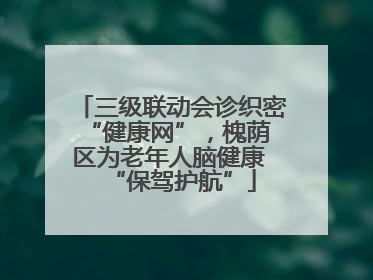 三级联动会诊织密 “健康网”，槐荫区为老年人脑健康 “保驾护航”