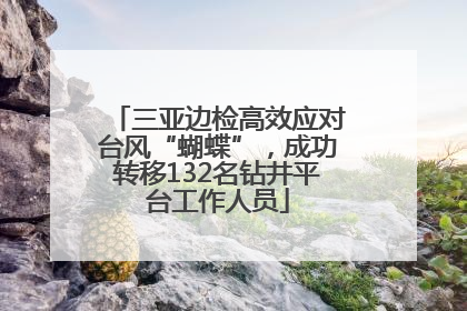 三亚边检高效应对台风“蝴蝶”，成功转移132名钻井平台工作人员