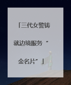 三代女警铸就边境服务“金名片”