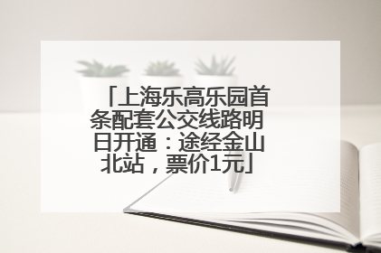 上海乐高乐园首条配套公交线路明日开通：途经金山北站，票价1元