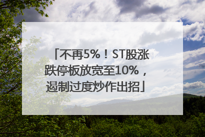 不再5%！ST股涨跌停板放宽至10%，遏制过度炒作出招