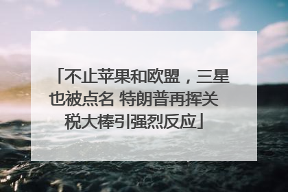 不止苹果和欧盟，三星也被点名 特朗普再挥关税大棒引强烈反应