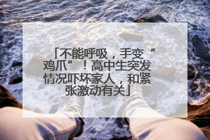 不能呼吸，手变“鸡爪”！高中生突发情况吓坏家人，和紧张激动有关