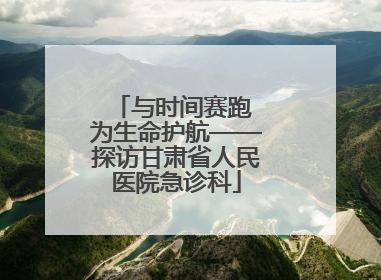 与时间赛跑 为生命护航——探访甘肃省人民医院急诊科