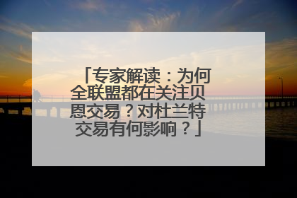 专家解读：为何全联盟都在关注贝恩交易？对杜兰特交易有何影响？