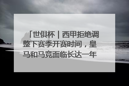 世俱杯｜西甲拒绝调整下赛季开赛时间，皇马和马竞面临长达一年的“魔鬼赛程”