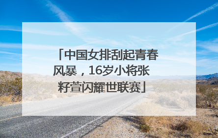 中国女排刮起青春风暴，16岁小将张籽萱闪耀世联赛