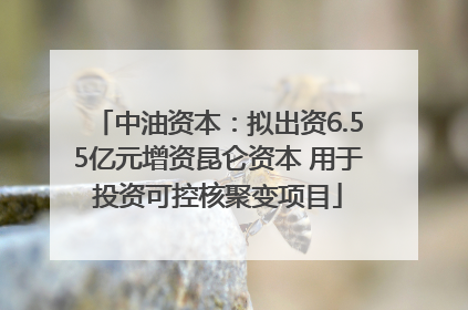 中油资本：拟出资6.55亿元增资昆仑资本 用于投资可控核聚变项目