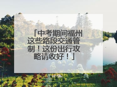 中考期间福州这些路段交通管制！这份出行攻略请收好！