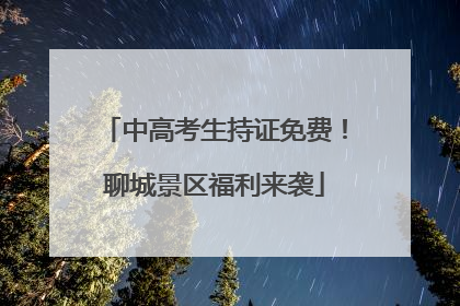 中高考生持证免费！聊城景区福利来袭