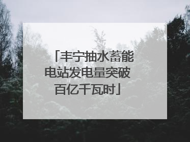 丰宁抽水蓄能电站发电量突破百亿千瓦时