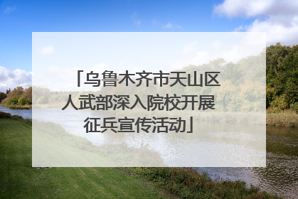 乌鲁木齐市天山区人武部深入院校开展征兵宣传活动
