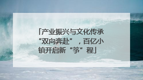 产业振兴与文化传承“双向奔赴”，百亿小镇开启新“筝”程