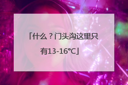 什么？门头沟这里只有13-16°C
