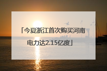 今夏浙江首次购买河南电力达2.15亿度