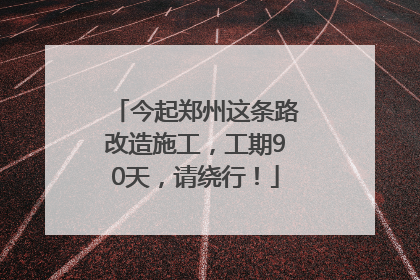 今起郑州这条路改造施工，工期90天，请绕行！