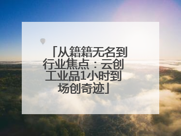 从籍籍无名到行业焦点：云创工业品1小时到场创奇迹