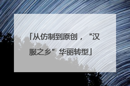 从仿制到原创，“汉服之乡”华丽转型