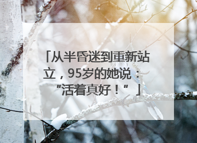 从半昏迷到重新站立，95岁的她说：“活着真好！”