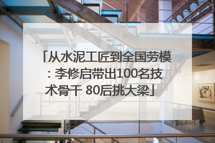 从水泥工匠到全国劳模：李修启带出100名技术骨干 80后挑大梁