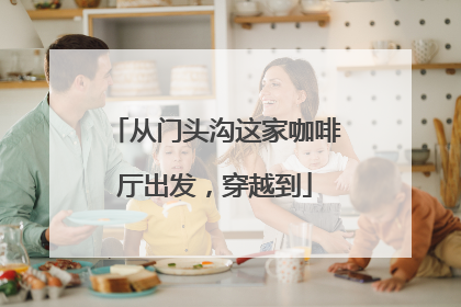 从门头沟这家咖啡厅出发，穿越到