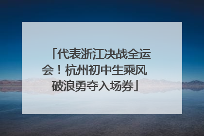 代表浙江决战全运会！杭州初中生乘风破浪勇夺入场券