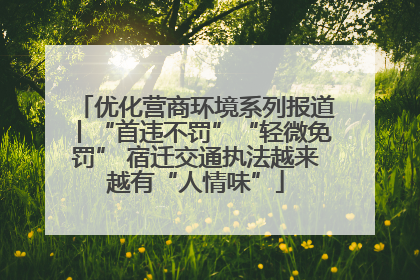 优化营商环境系列报道丨“首违不罚”“轻微免罚” 宿迁交通执法越来越有“人情味”