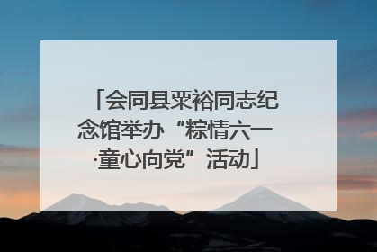 会同县粟裕同志纪念馆举办“粽情六一·童心向党”活动