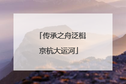 传承之舟泛楫京杭大运河