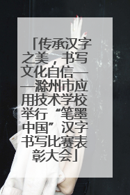 传承汉字之美，书写文化自信——滁州市应用技术学校举行“笔墨中国”汉字书写比赛表彰大会