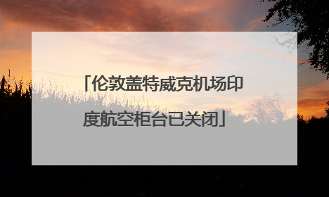 伦敦盖特威克机场印度航空柜台已关闭