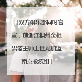 双方俱乐部同时官宣，前浙江稠州金租男篮主帅王世龙加盟南京教练组