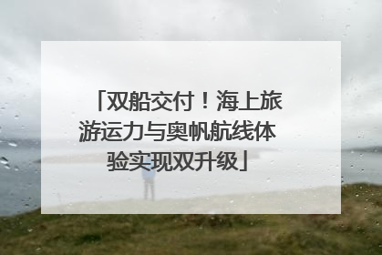 双船交付！海上旅游运力与奥帆航线体验实现双升级