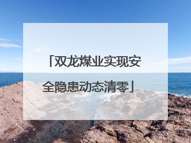 双龙煤业实现安全隐患动态清零