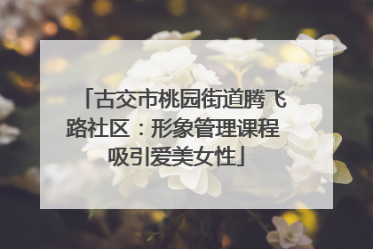 古交市桃园街道腾飞路社区：形象管理课程 吸引爱美女性