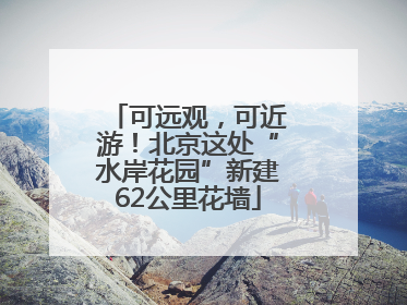 可远观，可近游！北京这处“水岸花园”新建62公里花墙
