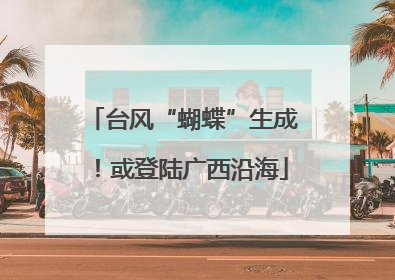 台风“蝴蝶”生成！或登陆广西沿海